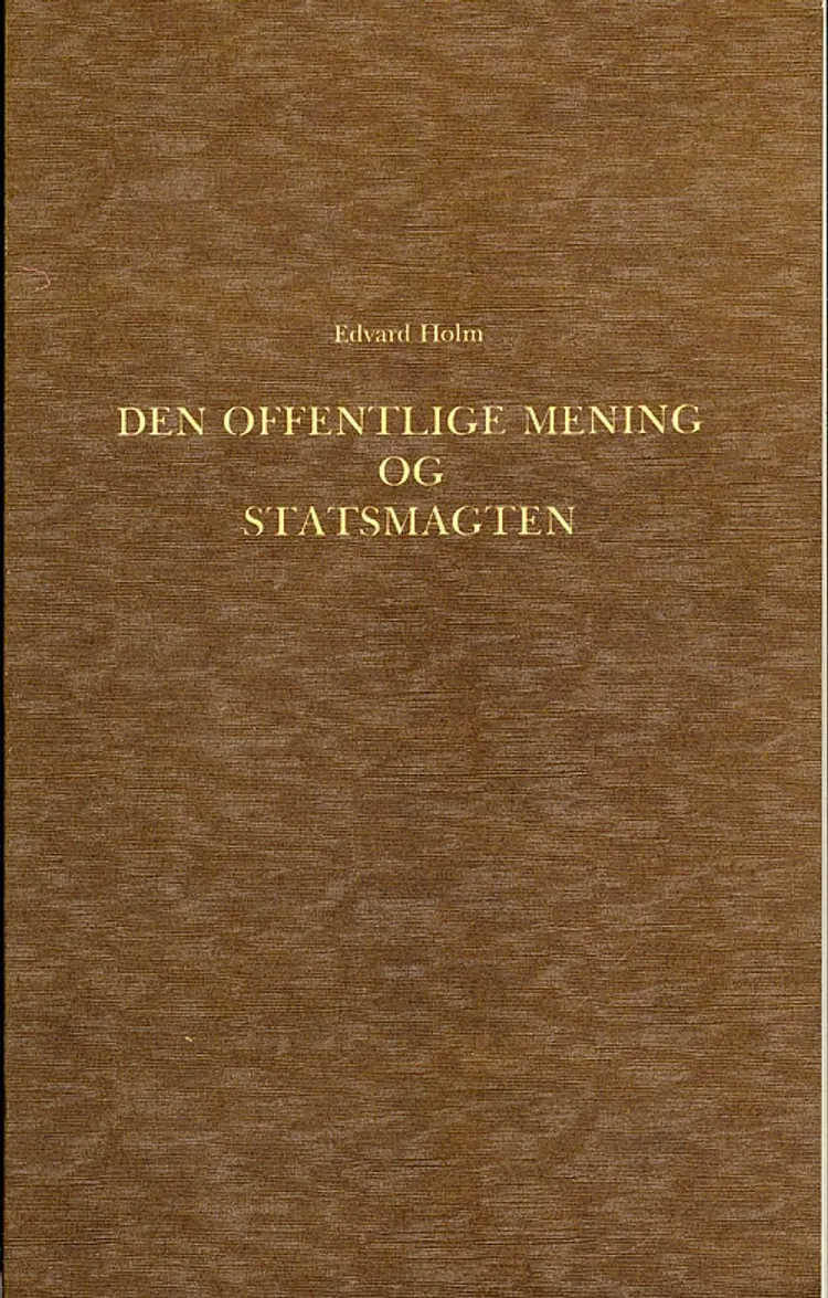 Den offentlige Mening og Statsmagten i den dansk-norske Stat i Slutningen af det 18de Aarhundrede 1784-1799 af Edvard Holm