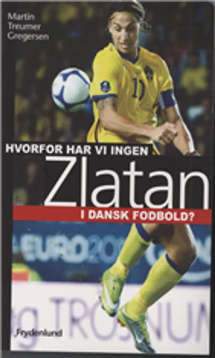 Hvorfor har vi ingen Zlatan i dansk fodbold? af Martin Treumer Gregersen