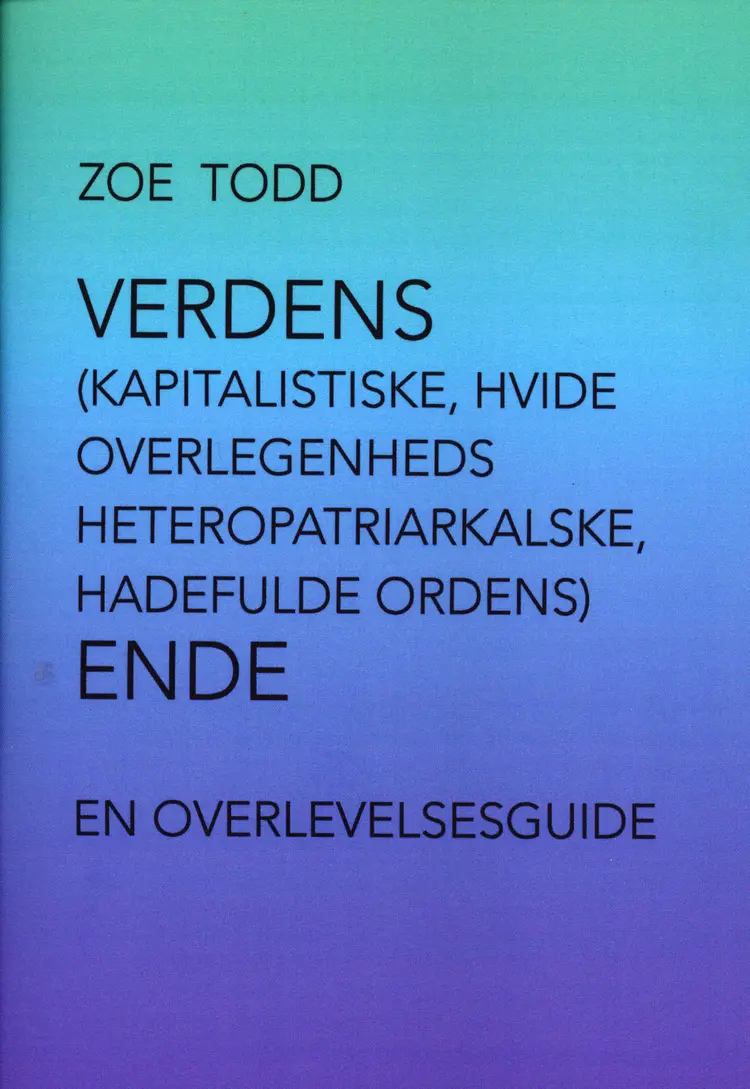 Verdens (kapitalistiske, hvide overlegenheds heteropatriarkalske, hadefulde ordens) ende af Zoe Todd
