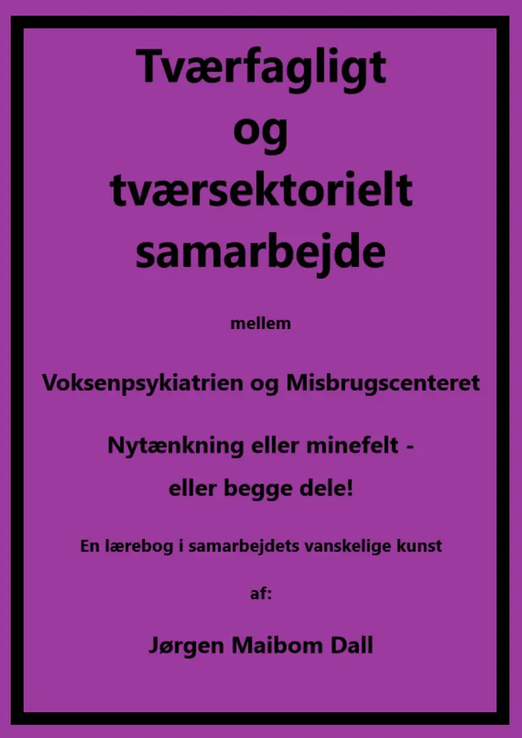 Tværfagligt og tværsektorielt samarbejde mellem Voksenpsykiatrien og Misbrugscenteret, nytænkning eller minefelt - eller begge dele. af Jørgen Maibom Dall