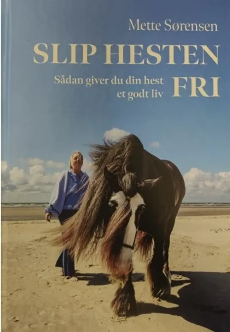 Slip Hesten Fri - Sådan giver du din hest et godt liv af Mette Sørensen