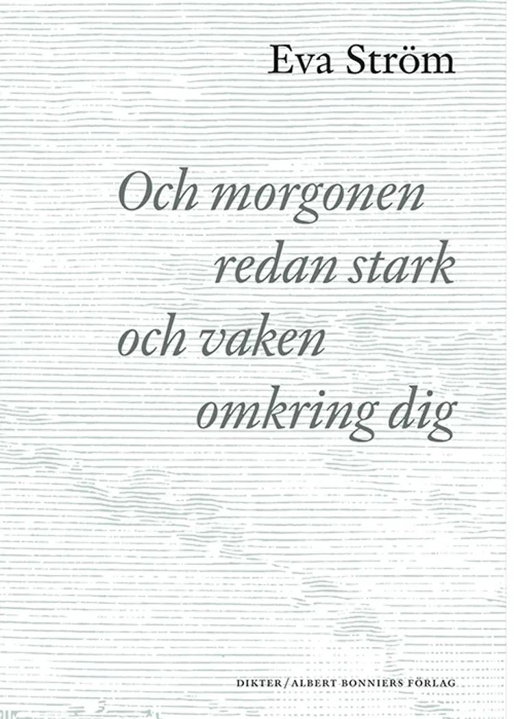 Och morgonen redan stark och vaken omkring dig af Eva Ström
