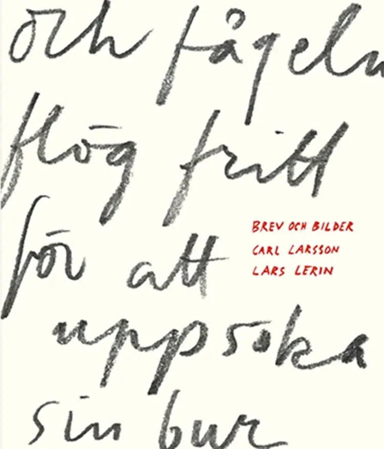 Och fågeln flög fritt för att uppsöka sin bur : Carl Larsson och Lars Lerin möts i brev och bilder af Lars Lerin