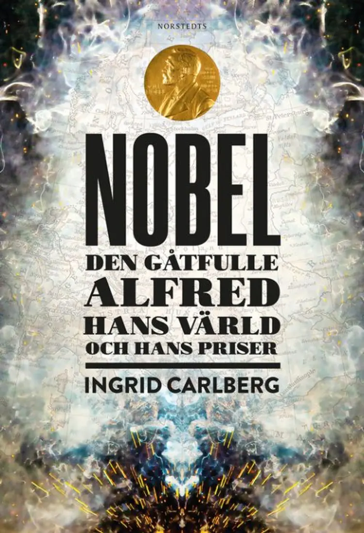 Nobel : den gåtfulle Alfred, hans värld och hans priser af Ingrid Carlberg