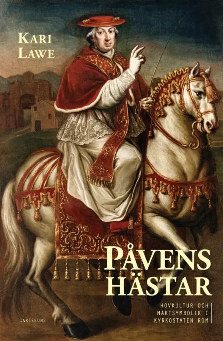 Påvens hästar : hovkultur och maktsymbolik i Kyrkostaten Rom af Kari Lawe
