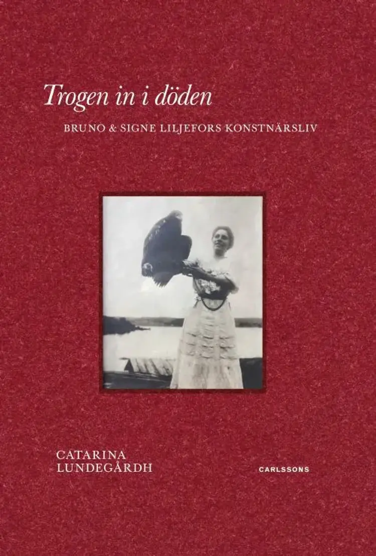 Trogen in i döden : Bruno & Signe Liljefors konstnärsliv af Catarina Lundegårdh