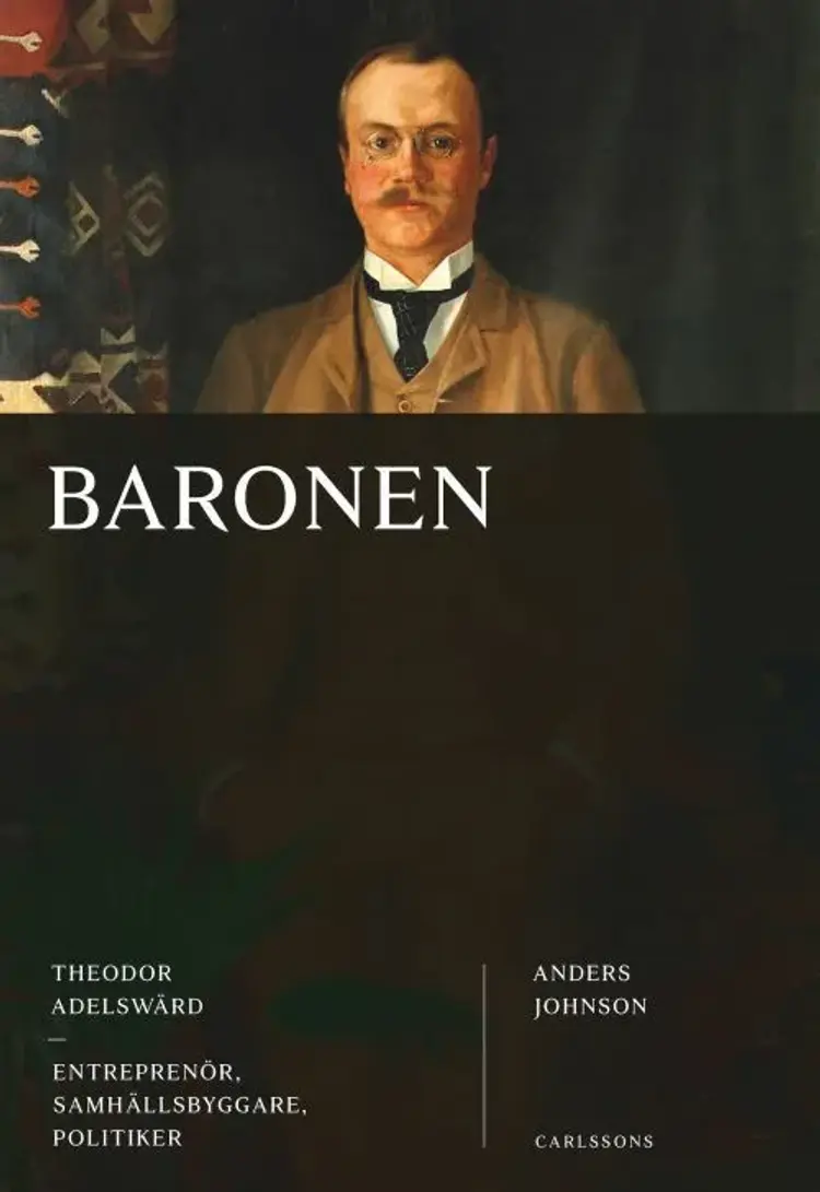 Baronen : Theodor Adelswärd : entreprenör, samhällsbyggare, politiker af Anders Johnson