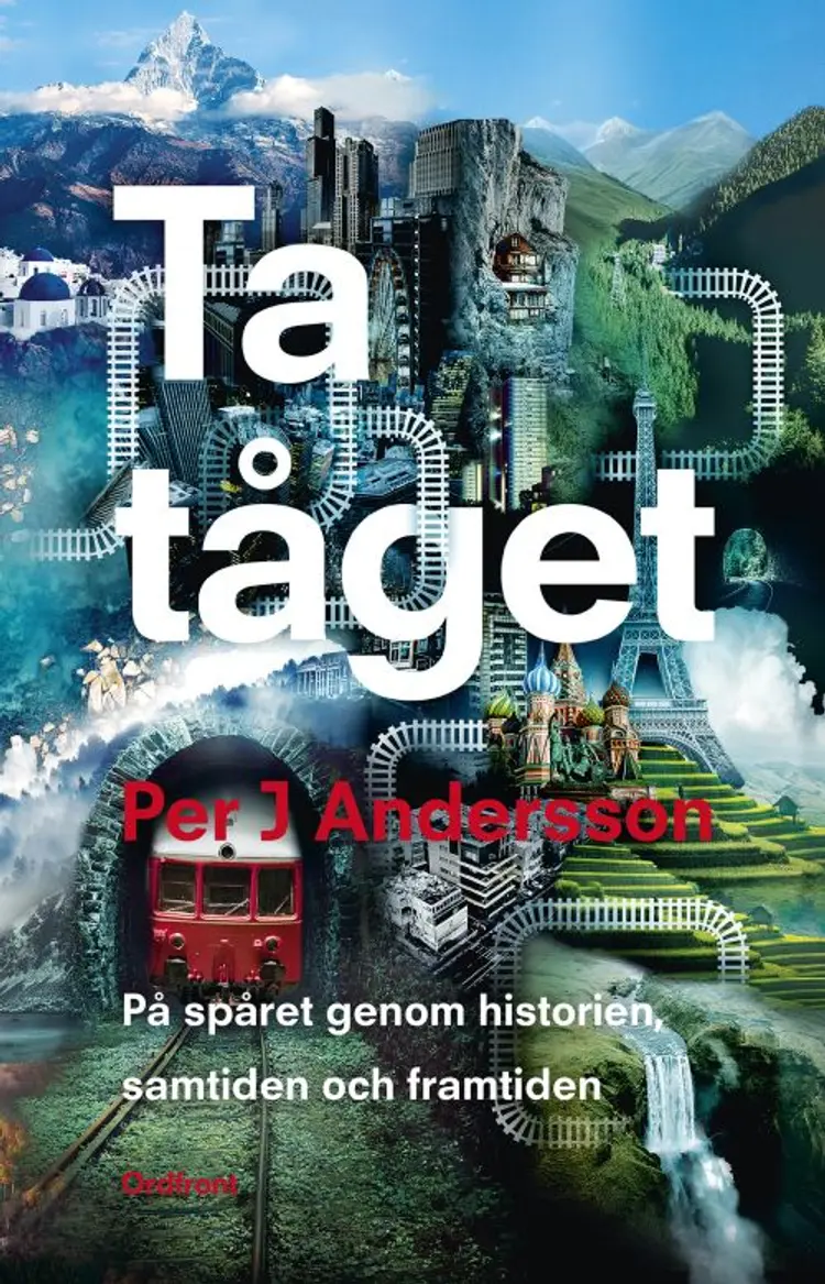 Ta tåget : på spåret genom historien, samtiden och framtiden af Per J. Andersson