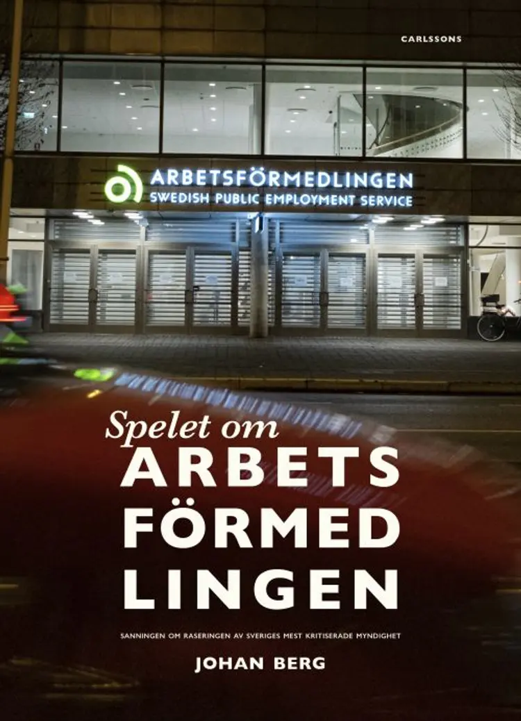 Spelet om arbetsförmedlingen : sanningen om raseringen av Sveriges mest kritiserade myndighet af Johan Berg