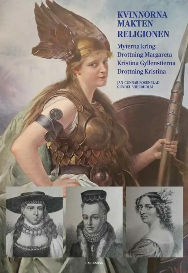 Kvinnorna, makten, religionen : myterna kring Drottning Margareta - Kristina Gyllenstierna - Drottning Kristina af Jan-Gunnar Rosenblad