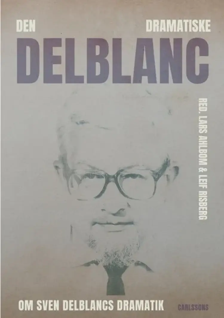 Den dramatiske Delblanc : om Sven Delblancs dramatik af Lars Ahlbom