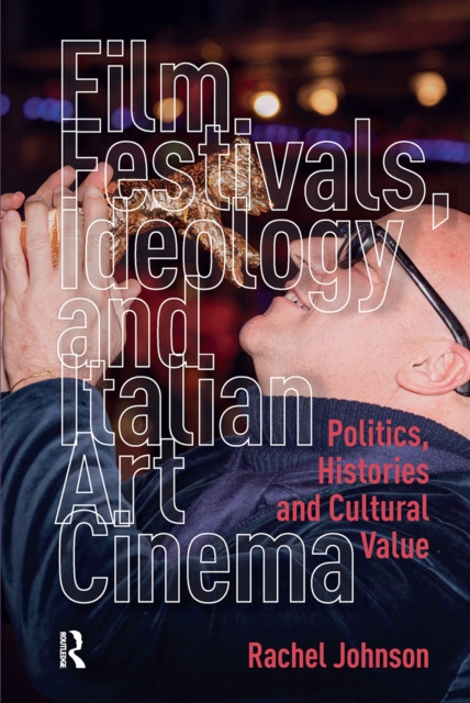 Film Festivals, Ideology and Italian Art Cinema  Politics, Histories and Cultural Value