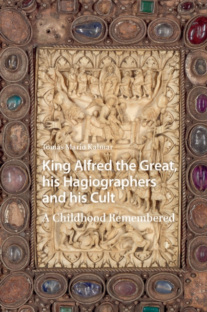 King Alfred the Great, his Hagiographers and his Cult  A Childhood Remembered