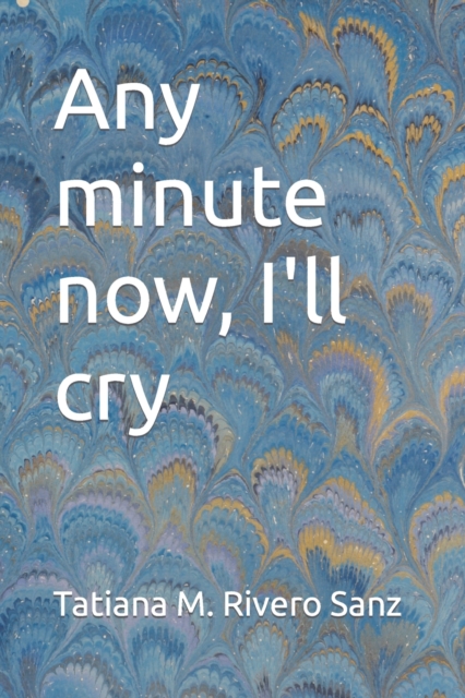 Any minute now, I'll cry
