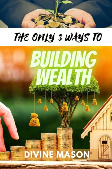 The Only 3 Ways to Building Wealth.
