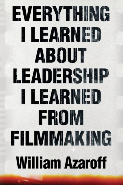 Everything I Learned About Leadership I Learned From Filmmaking