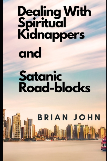 Dealing with Spiritual Kidnappers and Satanic Road-Blocks