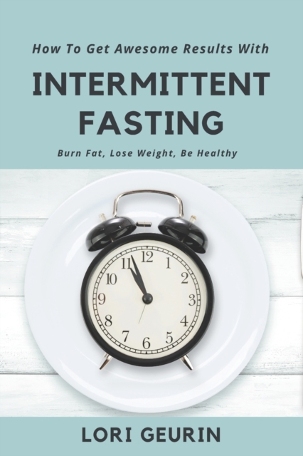 How To Get Awesome Results With Intermittent Fasting