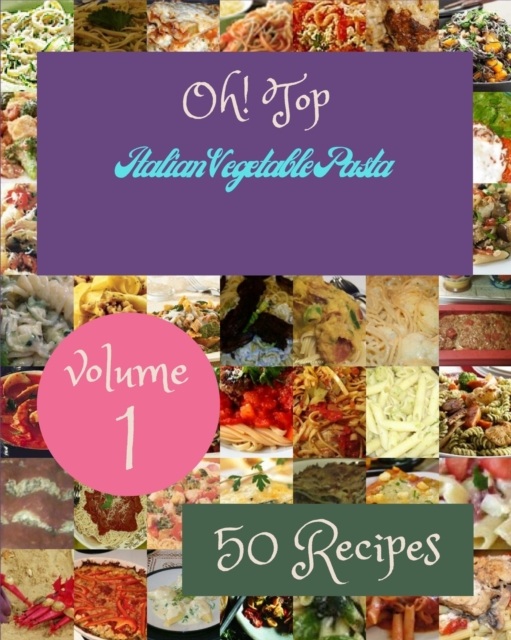 Oh! Top 50 Italian Vegetable Pasta Recipes Volume 1
