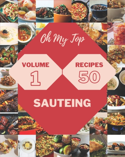 Oh My Top 50 Sauteing Recipes Volume 1