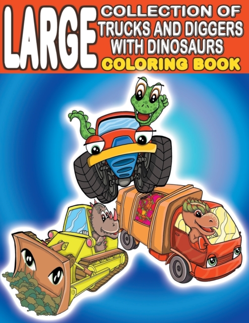Large Collection of Trucks and Diggers With Dinosaurs Coloring Book