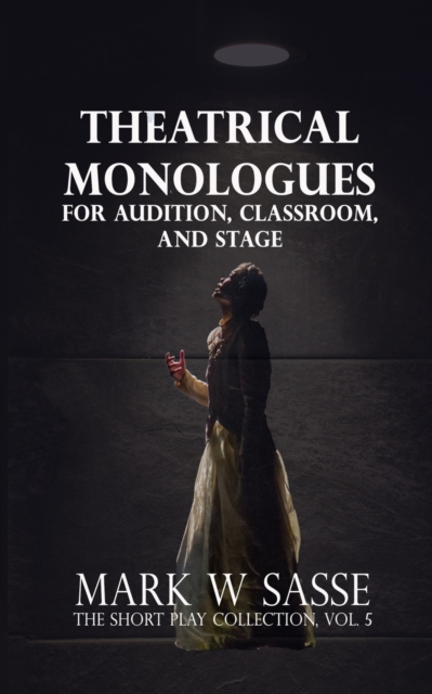 Theatrical Monologues for Audition, Classroom, and Stage
