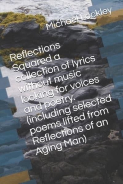 Reflections Squared a collection of lyrics without music looking for voices and poetry. (including selected poems lifted from Reflections of an Aging Man)