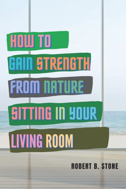 How to Gain Strength from Nature Sitting in Your Living Room