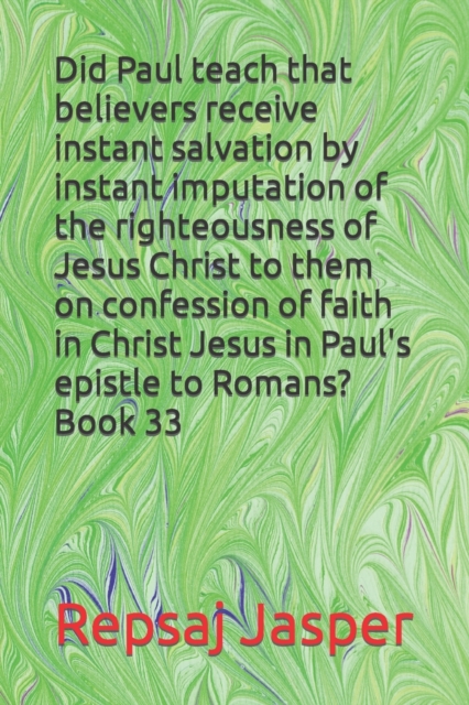 Did Paul teach that believers receive instant salvation by instant imputation of the righteousness of Jesus Christ to them on confession of faith in Christ Jesus in Paul's epistle to Romans? Book 33
