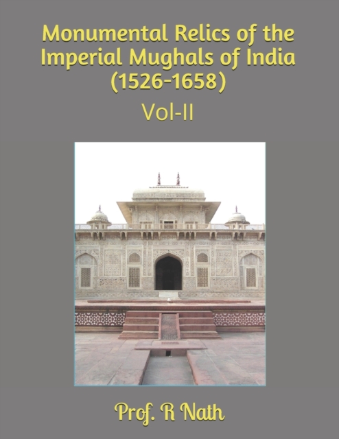 Monumental Relics of the Imperial Mughals of India (1526-1658)