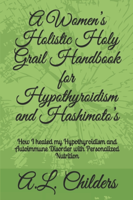 A Women's Holistic Holy Grail Handbook for Hypothyroidism and Hashimoto's