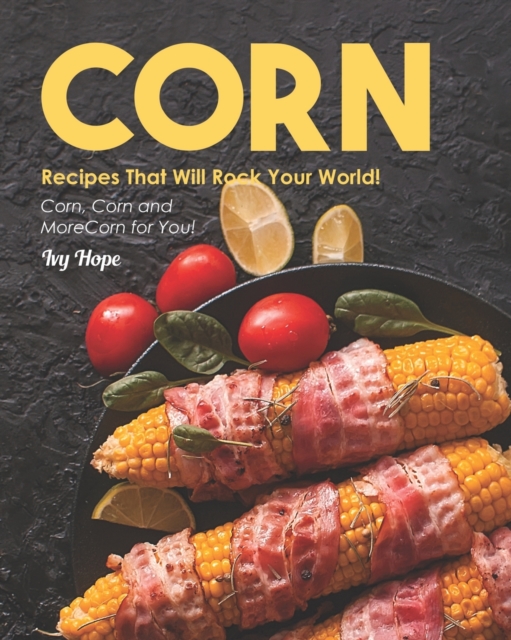 Corn Recipes That Will Rock Your World!
