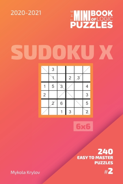 The Mini Book Of Logic Puzzles 2020-2021. Sudoku X 6x6 - 240 Easy To Master Puzzles. #2