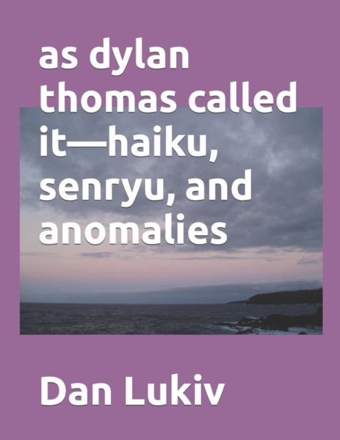 as dylan thomas called it-haiku, senryu, and anomalies
