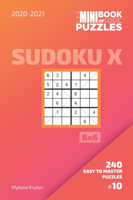 The Mini Book Of Logic Puzzles 2020-2021. Sudoku X 6x6 - 240 Easy To Master Puzzles. #10