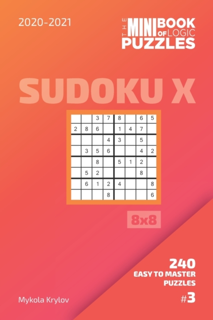 The Mini Book Of Logic Puzzles 2020-2021. Sudoku X 8x8 - 240 Easy To Master Puzzles. #3