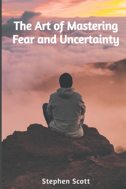 The Art of Mastering Fear and Uncertainty