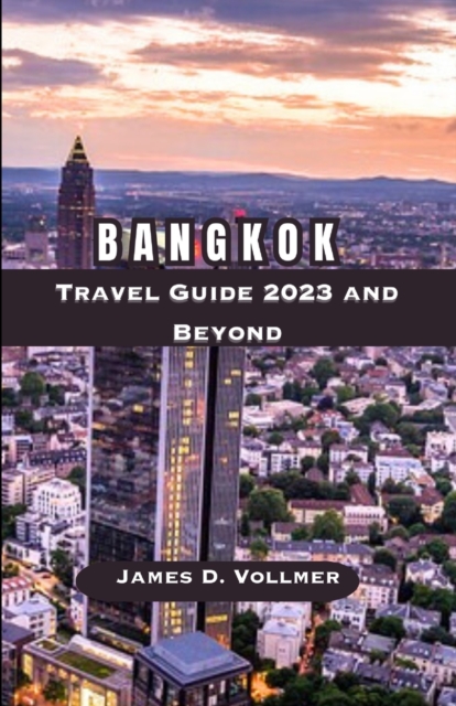 Bangkok Travel Guide 2023 and Beyond