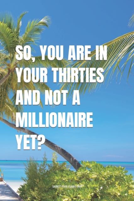 So, You Are In Your Thirties And Not A Millionaire Yet?
