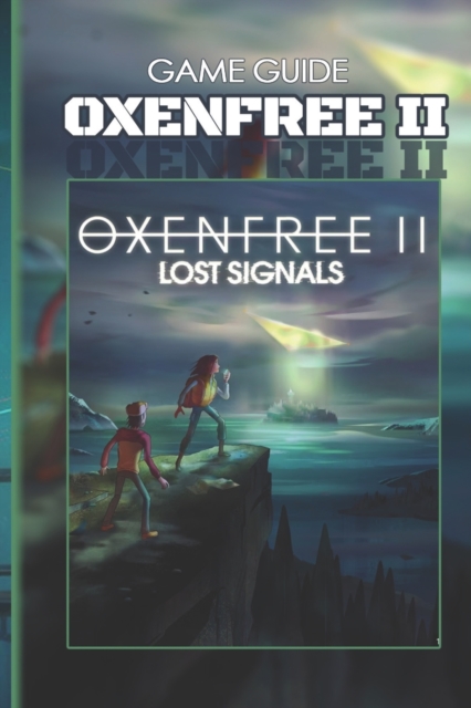 Oxenfree II Lost Signals Complete Guide