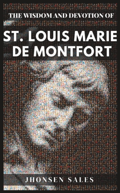 The Wisdom and Devotion of St. Louis Marie de Montfort