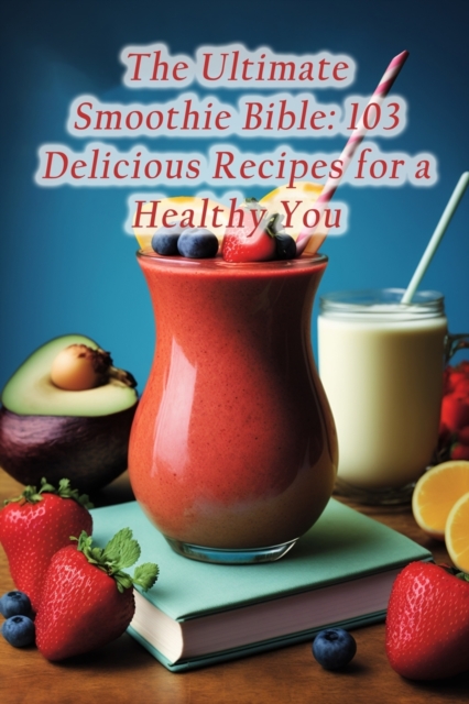 The Ultimate Smoothie Bible