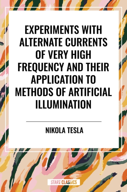 Experiments with Alternate Currents of Very High Frequency and Their Application to Methods of Artificial Illumination
