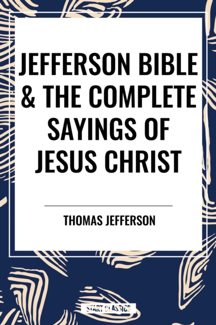 Jefferson Bible & the Complete Sayings of Jesus Christ