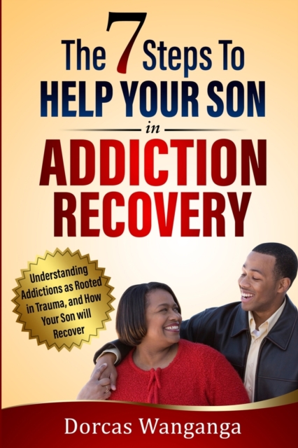 The 7 Steps to Help Your Son in Addiction Recovery