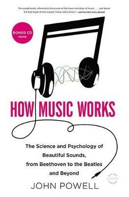 How Music Works : The Science and Psychology of Beautiful Sounds, from Beethoven to the Beatles and Beyond John Powell 9780316098311 book cover