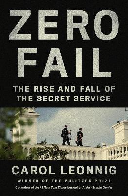 Zero Fail : The Rise and Fall of the Secret Service Carol Leonnig 9780399589010 book cover