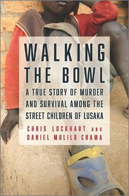 Walking the Bowl : A True Story of Murder and Survival Among the Street Children of Lusaka Chris Lockhart, Daniel Mulilo Chama 9781335425744 book cover