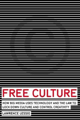 Free Culture : How Big Media Uses Technology and the Law to Lock Down Culture and Control Creativity Lawrence Lessig 9781594200069 book cover