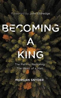 Becoming a King : The Path to Restoring the Heart of a Man Morgan Snyder 9781799731818 book cover